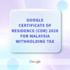 Google Certificate Of Residence (COR) 2026 For Malaysia Withholding Tax (WHT)
